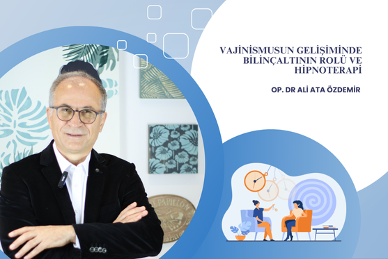 Op. Dr. Ali Ata Özdemir Vajinismusun Gelişiminde Bilinçaltının Rolü ve Hipnoterapi