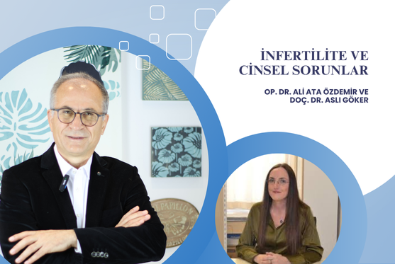 Op. Dr. Ali Ata Özdemir ve Doç Dr Aslı Göker “İnfertilite ve Cinsel Sorunlar”