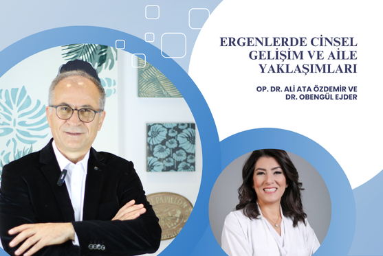 Op. Dr. Ali Ata Özdemir ve Dr Obengül Ejder “Ergenlerde Cinsel Gelişim ve Aile Yaklaşımları