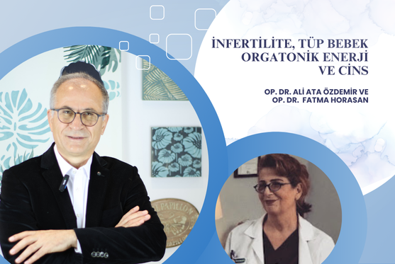 Op. Dr. Ali Ata Özdemir ve Op. Dr. Fatma HORASAN “İnfertilite, Tüp bebek Orgatonik enerji, cins