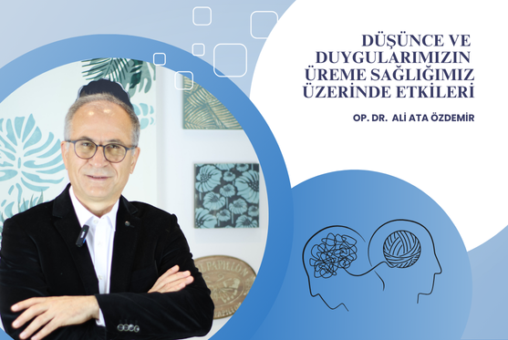 Op. Dr. Ali Ata Özdemir Düşünce ve Duygularımızın Üreme Sağlığımız Üzerinde Etkileri